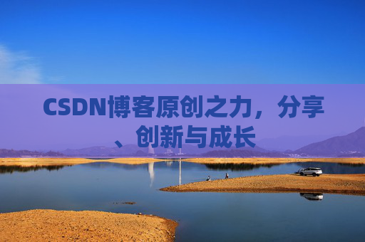 CSDN博客原创之力,分享、创新与成长 CSDN博客原创之力,分享、创新与成长